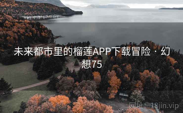 未来都市里的榴莲APP下载冒险 · 幻想75 未来都市里的榴莲APP下载冒险 · 幻想75