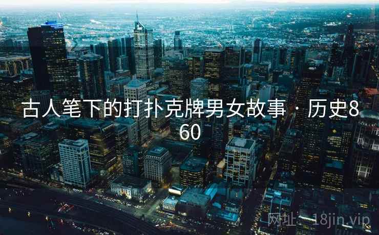 古人笔下的打扑克牌男女故事 · 历史860