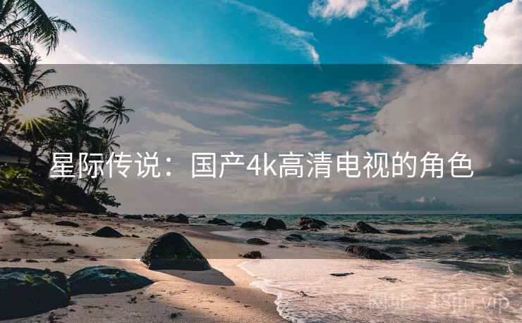 星际传说：国产4k高清电视的角色
