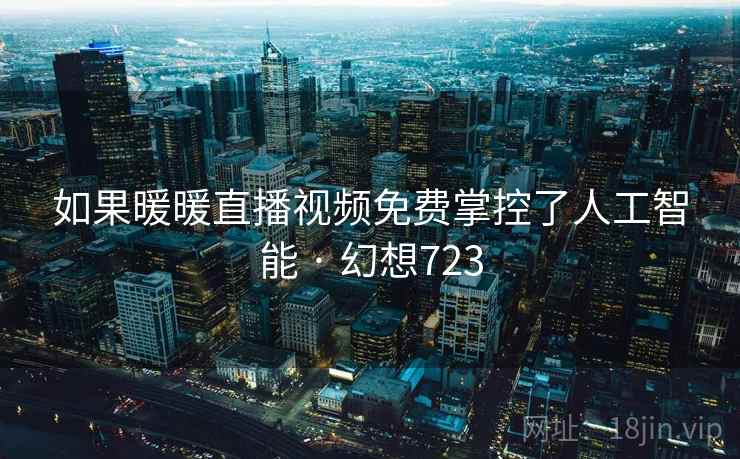 如果暖暖直播视频免费掌控了人工智能 · 幻想723