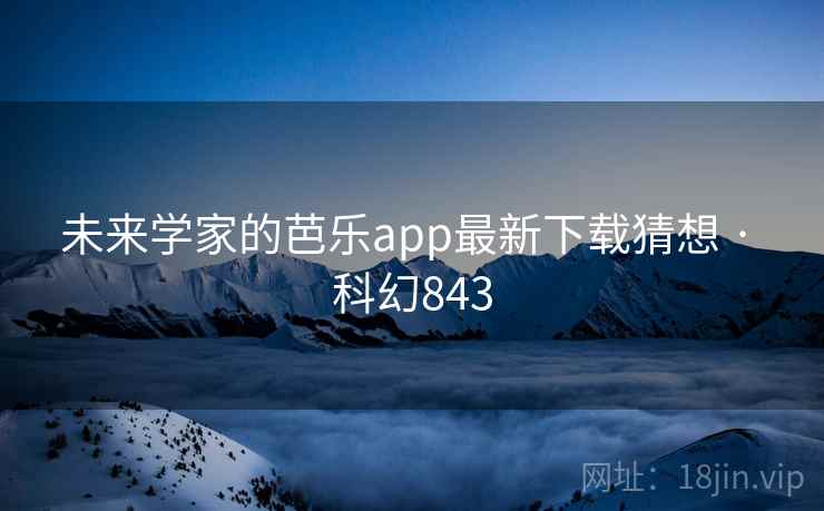 未来学家的芭乐app最新下载猜想 · 科幻843