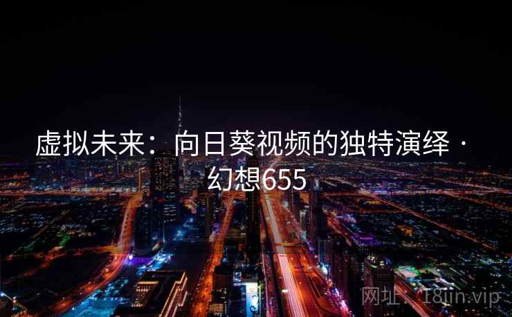 虚拟未来：向日葵视频的独特演绎 · 幻想655