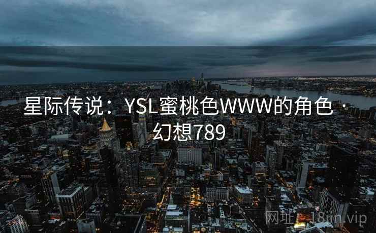 星际传说：YSL蜜桃色WWW的角色 · 幻想789