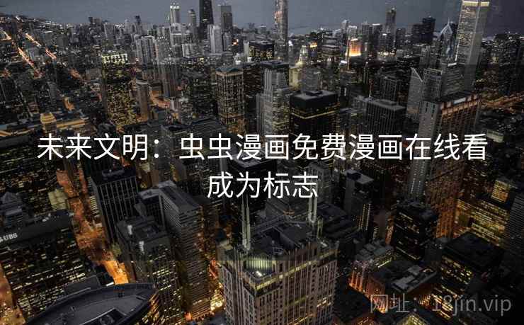 未来文明：虫虫漫画免费漫画在线看成为标志