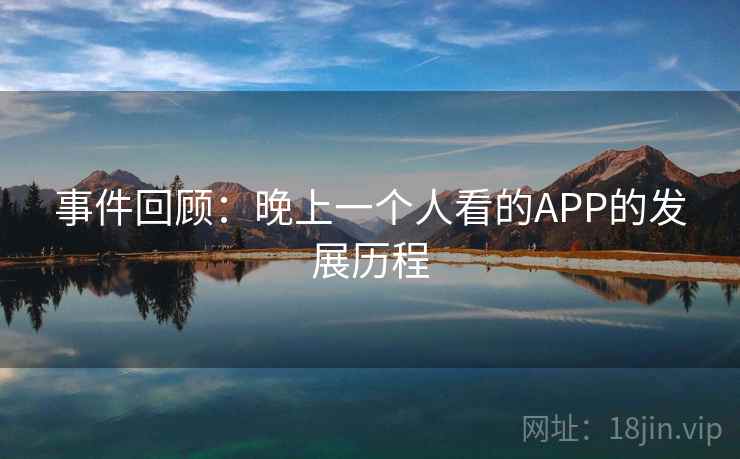 事件回顾:晚上一个人看的APP的发展历程 事件回顾:晚上一个人看的APP的发展历程