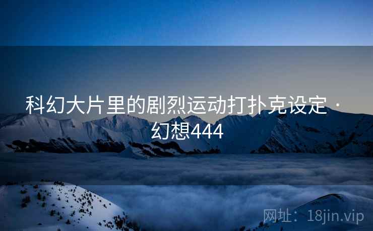 科幻大片里的剧烈运动打扑克设定 · 幻想444