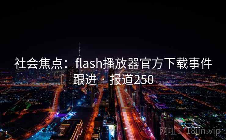 社会焦点：flash播放器官方下载事件跟进 · 报道250