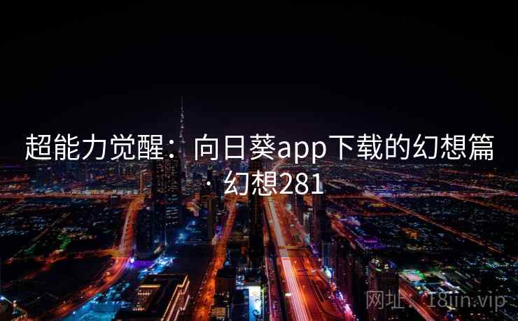 超能力觉醒：向日葵app下载的幻想篇 · 幻想281