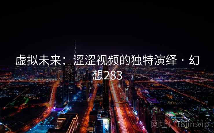 虚拟未来：涩涩视频的独特演绎 · 幻想283