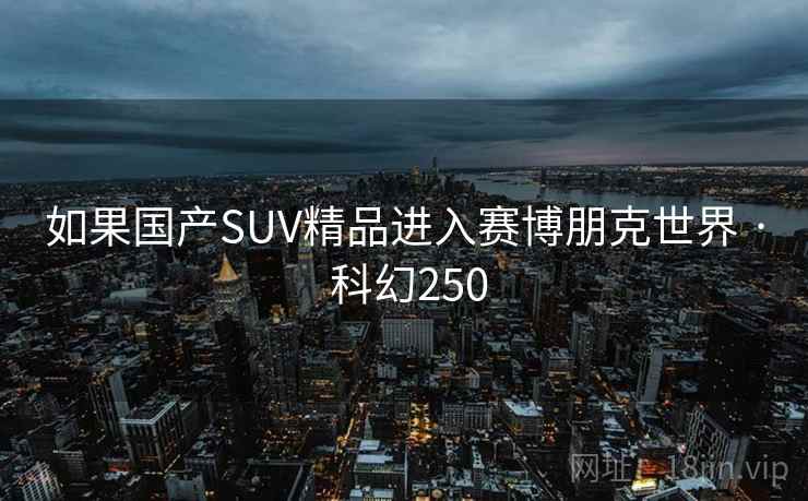 如果国产SUV精品进入赛博朋克世界 · 科幻250 如果国产SUV精品进入赛博朋克世界 · 科幻250