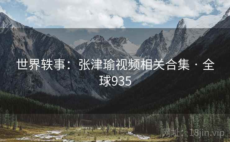 世界轶事：张津瑜视频相关合集 · 全球935