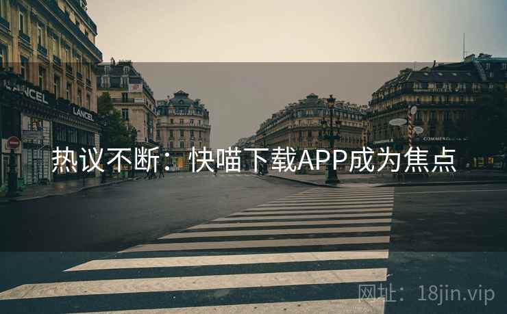 热议不断：快喵下载APP成为焦点