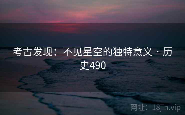 考古发现：不见星空的独特意义 · 历史490