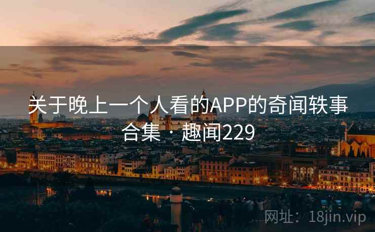 关于晚上一个人看的APP的奇闻轶事合集 · 趣闻229