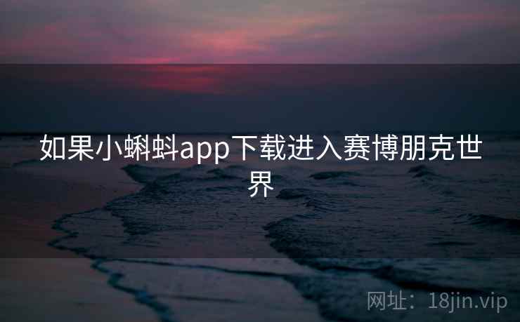 如果小蝌蚪app下载进入赛博朋克世界
