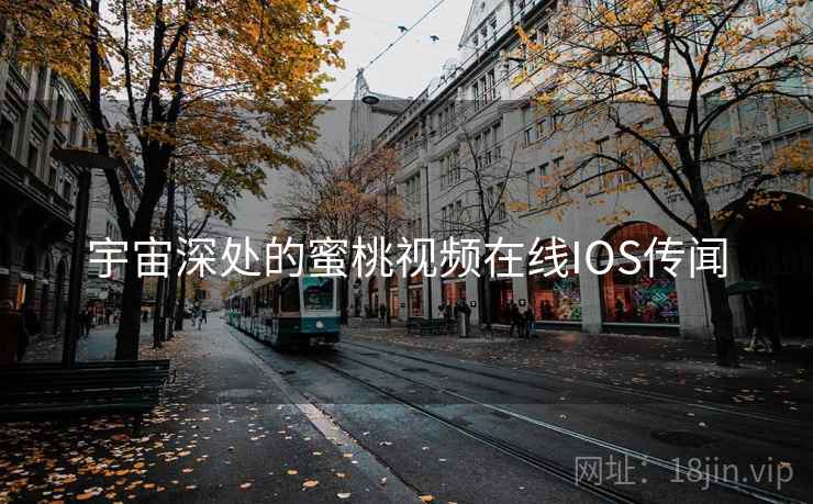 宇宙深处的蜜桃视频在线IOS传闻 宇宙深处的蜜桃视频在线IOS传闻